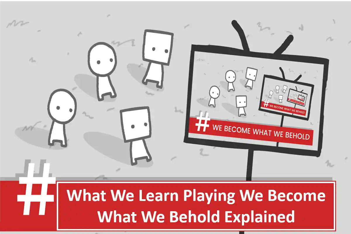 What We Learn Playing We Become What We Behold Explained