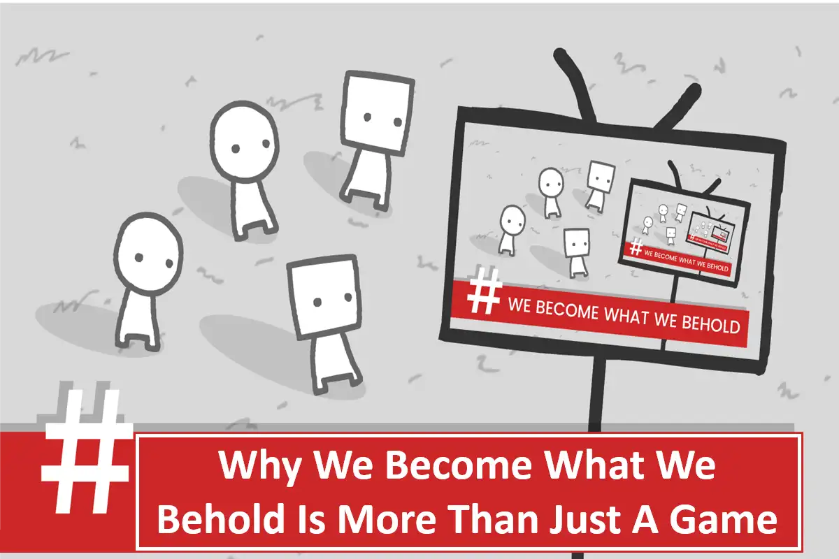 Why We Become What We Behold Is More Than Just A Game?